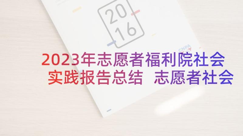 2023年志愿者福利院社会实践报告总结 志愿者社会实践报告(精选6篇)