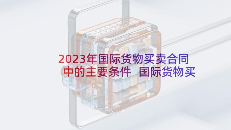 2023年国际货物买卖合同中的主要条件 国际货物买卖合同(大全8篇)