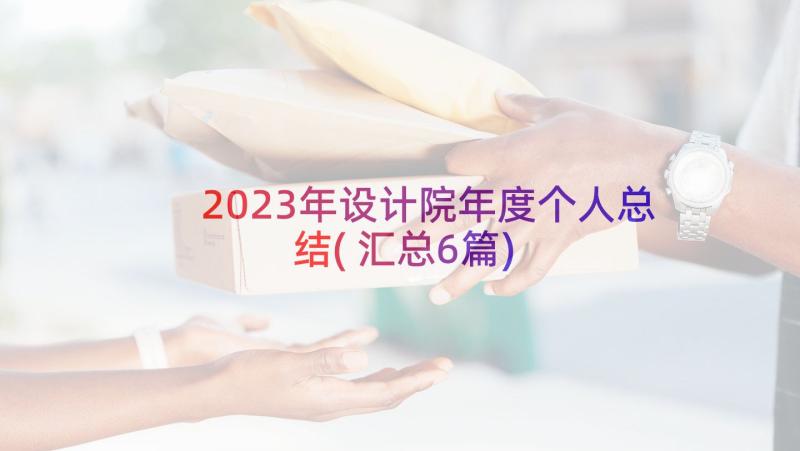 2023年设计院年度个人总结(汇总6篇)