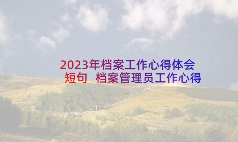 2023年档案工作心得体会短句 档案管理员工作心得体会(优秀5篇)