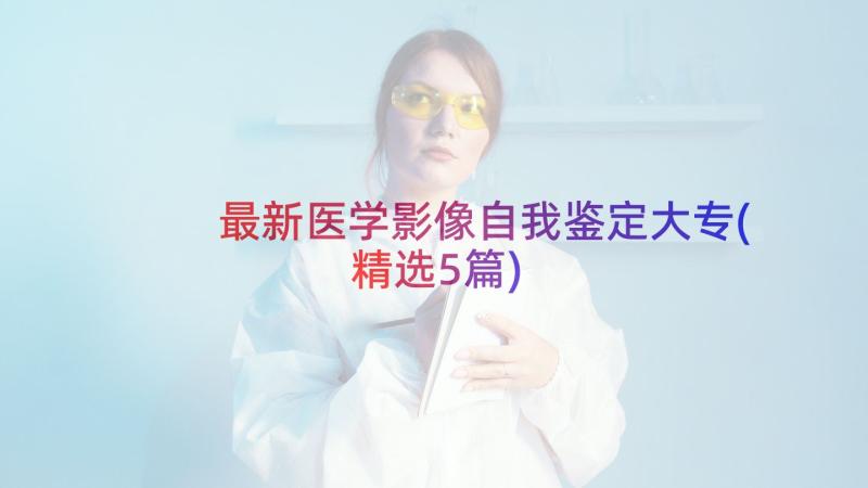 最新医学影像自我鉴定大专(精选5篇)