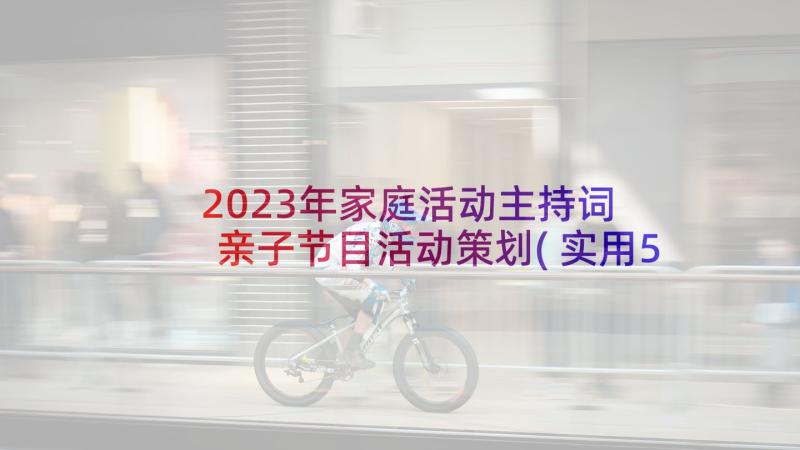 2023年家庭活动主持词 亲子节目活动策划(实用5篇)