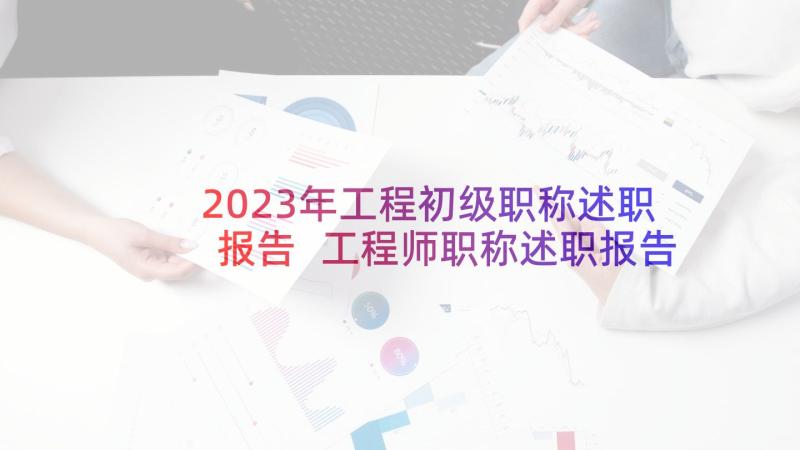 2023年工程初级职称述职报告 工程师职称述职报告(实用5篇)