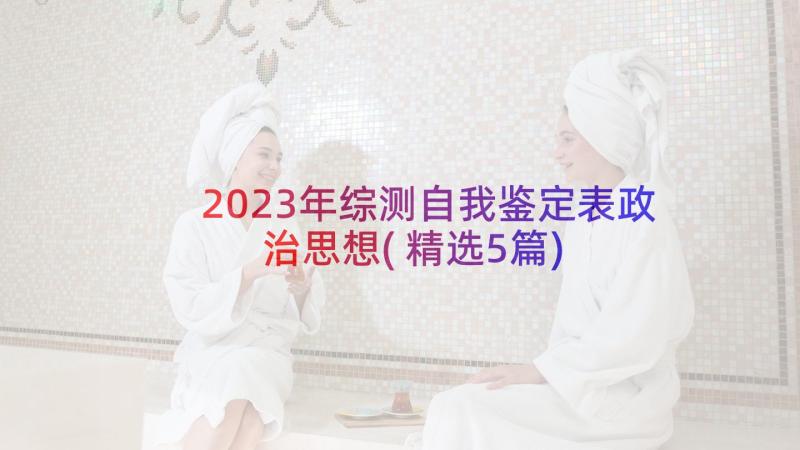 2023年综测自我鉴定表政治思想(精选5篇)