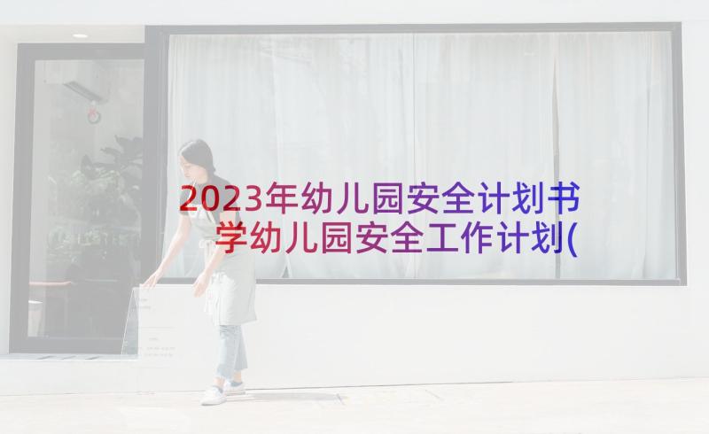 2023年幼儿园安全计划书 学幼儿园安全工作计划(优质5篇)