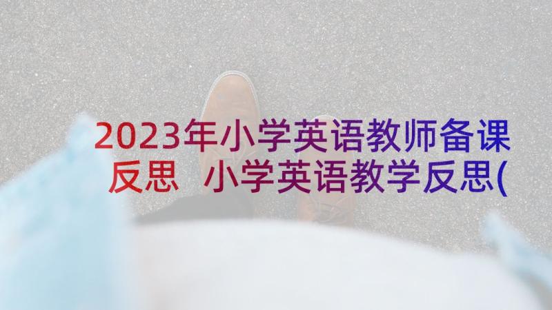 2023年小学英语教师备课反思 小学英语教学反思(精选6篇)