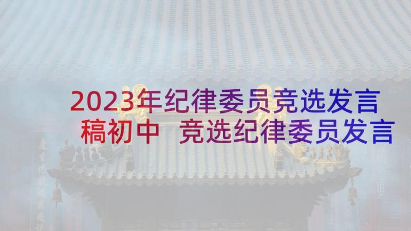 2023年纪律委员竞选发言稿初中 竞选纪律委员发言稿(优质6篇)