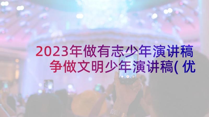 2023年做有志少年演讲稿 争做文明少年演讲稿(优质7篇)