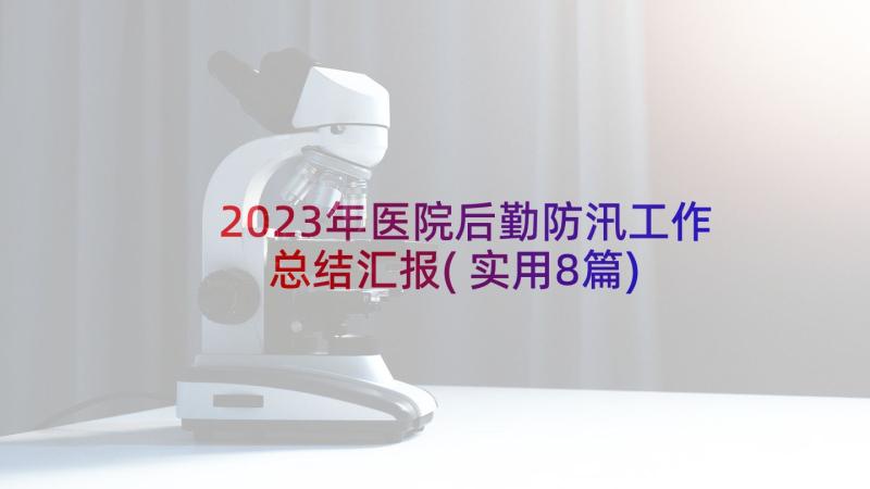 2023年医院后勤防汛工作总结汇报(实用8篇)