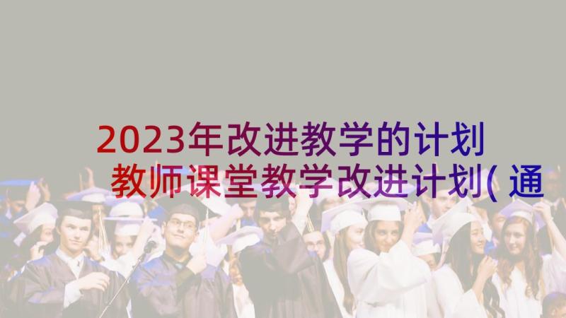 2023年改进教学的计划 教师课堂教学改进计划(通用5篇)