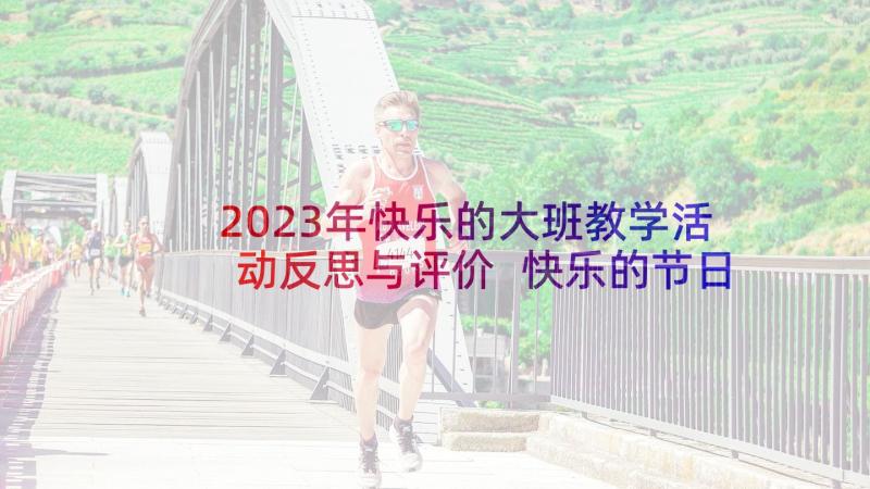 2023年快乐的大班教学活动反思与评价 快乐的节日教学活动反思(精选5篇)