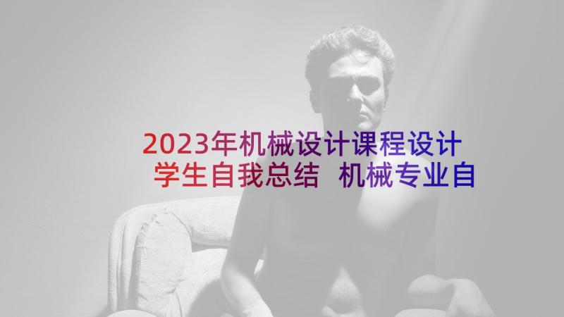 2023年机械设计课程设计学生自我总结 机械专业自我鉴定(实用5篇)