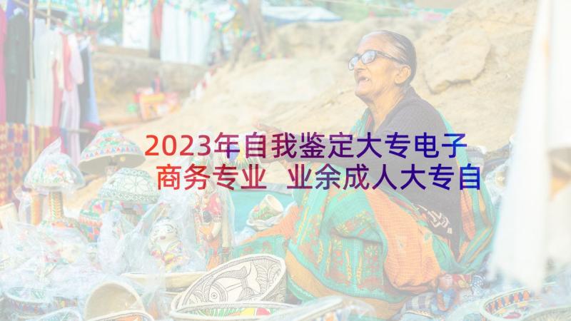 2023年自我鉴定大专电子商务专业 业余成人大专自我鉴定(大全6篇)