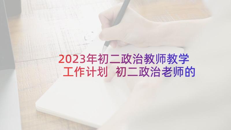 2023年初二政治教师教学工作计划 初二政治老师的工作计划(汇总5篇)