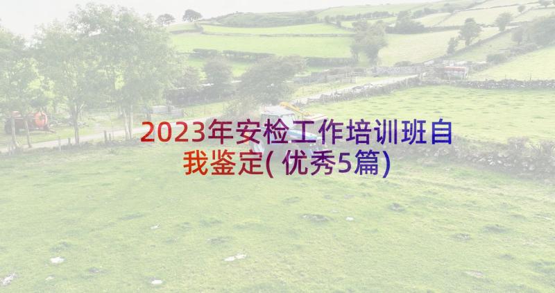 2023年安检工作培训班自我鉴定(优秀5篇)