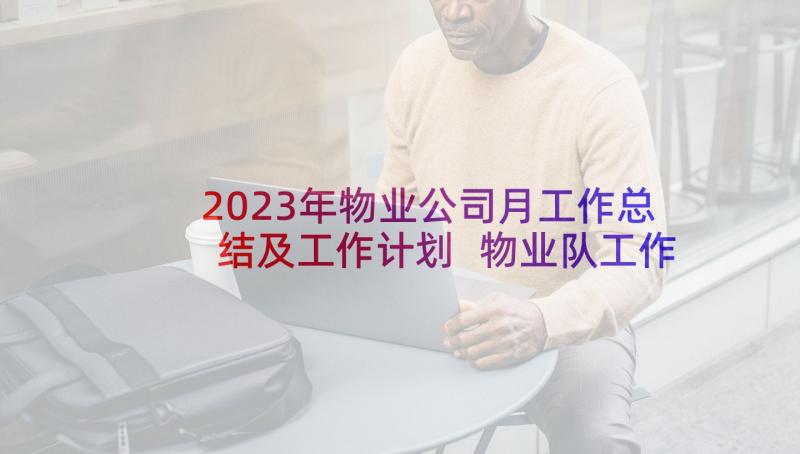 2023年物业公司月工作总结及工作计划 物业队工作总结(大全5篇)