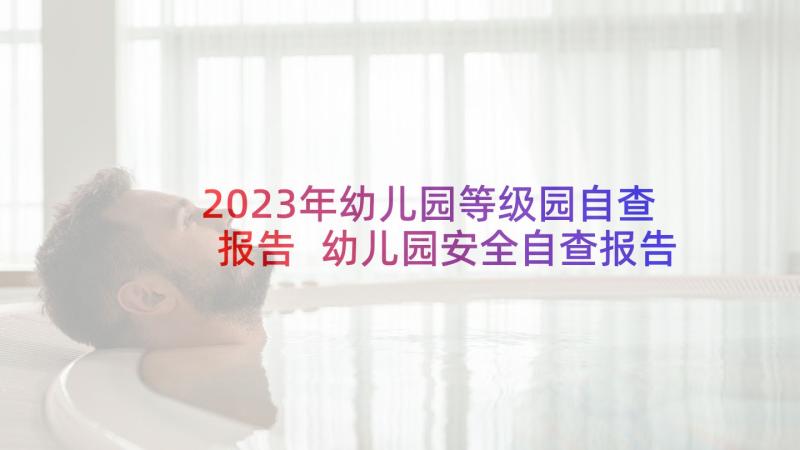 2023年幼儿园等级园自查报告 幼儿园安全自查报告自查报告(通用10篇)