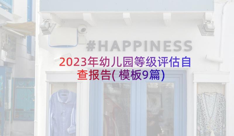 2023年幼儿园等级评估自查报告(模板9篇)