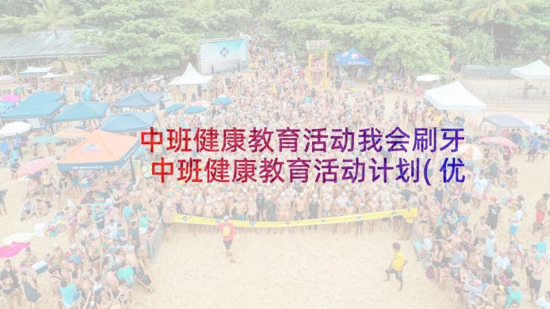 中班健康教育活动我会刷牙 中班健康教育活动计划(优质5篇)