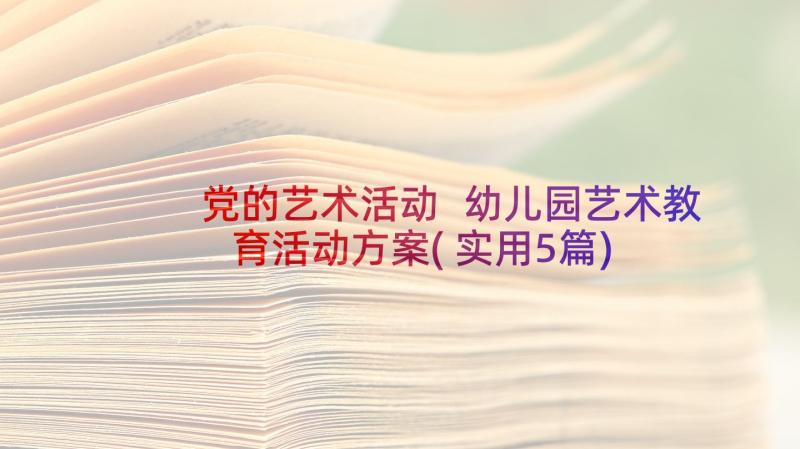 党的艺术活动 幼儿园艺术教育活动方案(实用5篇)