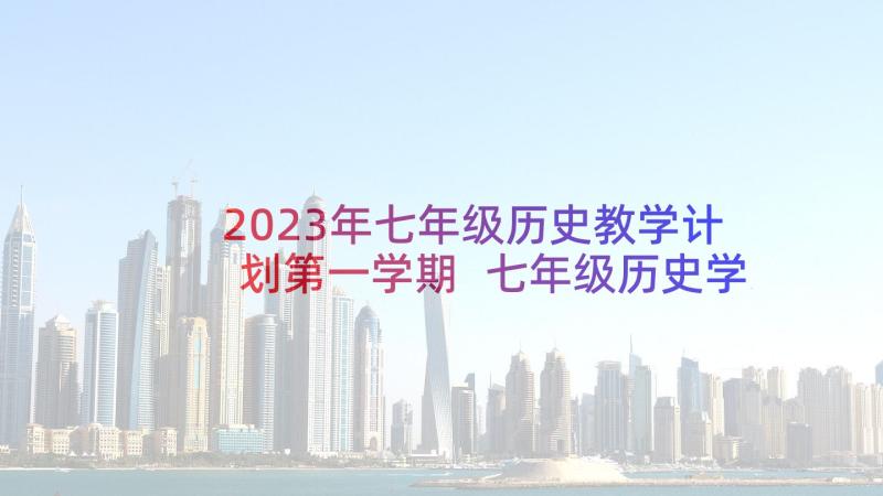 2023年七年级历史教学计划第一学期 七年级历史学期教学计划(实用5篇)