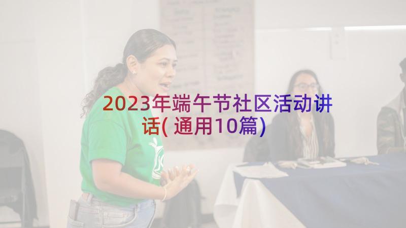 2023年端午节社区活动讲话(通用10篇)