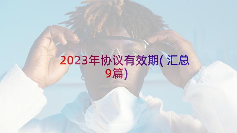 2023年协议有效期(汇总9篇)