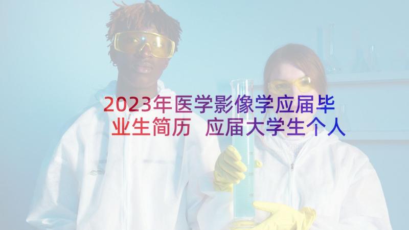 2023年医学影像学应届毕业生简历 应届大学生个人简历(实用5篇)