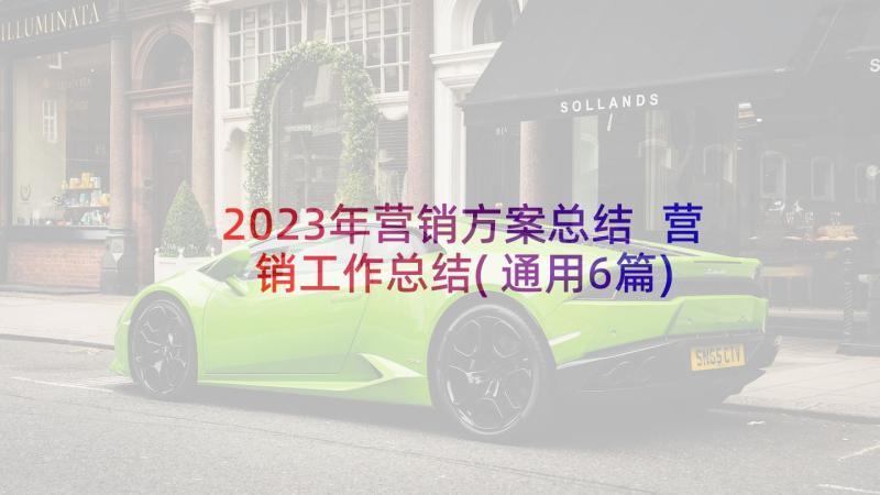 2023年营销方案总结 营销工作总结(通用6篇)