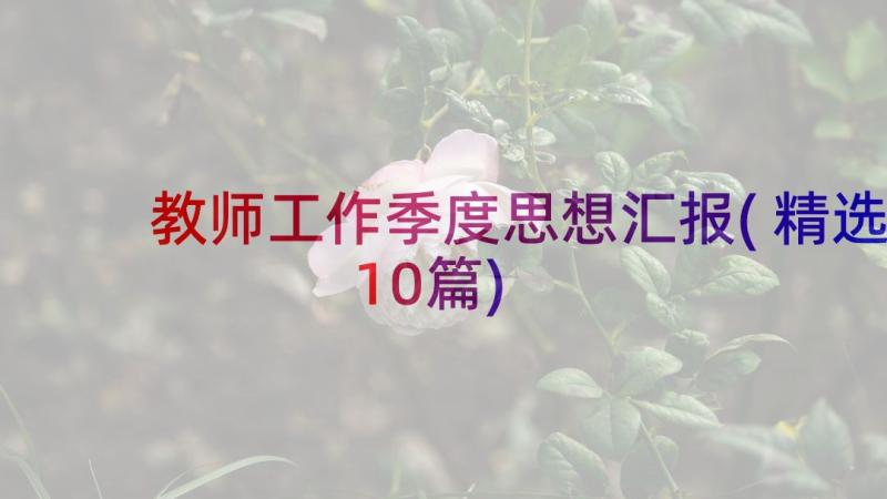 教师工作季度思想汇报(精选10篇)