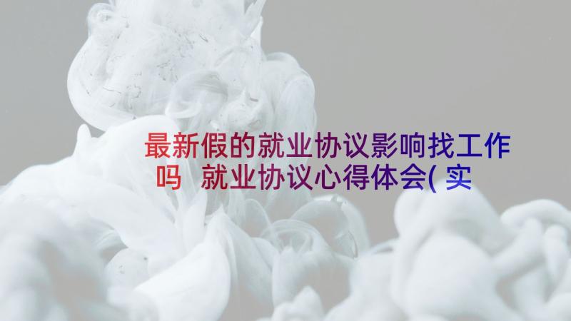 最新假的就业协议影响找工作吗 就业协议心得体会(实用5篇)