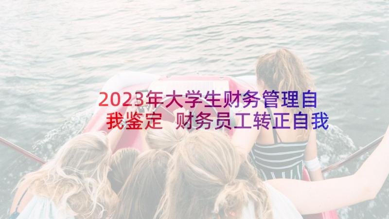 2023年大学生财务管理自我鉴定 财务员工转正自我鉴定财务转正自我鉴定(实用5篇)