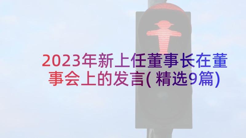 2023年新上任董事长在董事会上的发言(精选9篇)