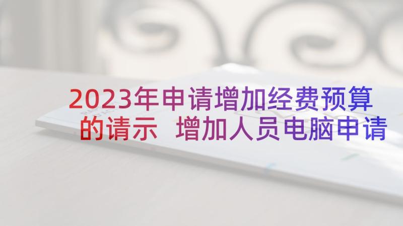 2023年申请增加经费预算的请示 增加人员电脑申请报告(汇总5篇)