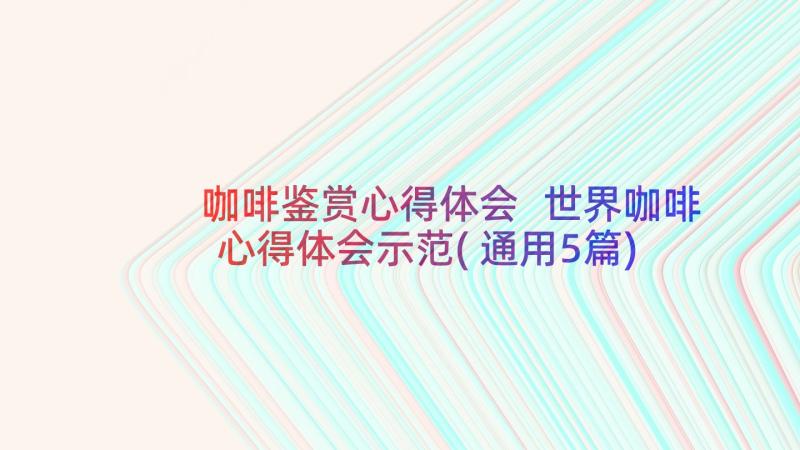 咖啡鉴赏心得体会 世界咖啡心得体会示范(通用5篇)