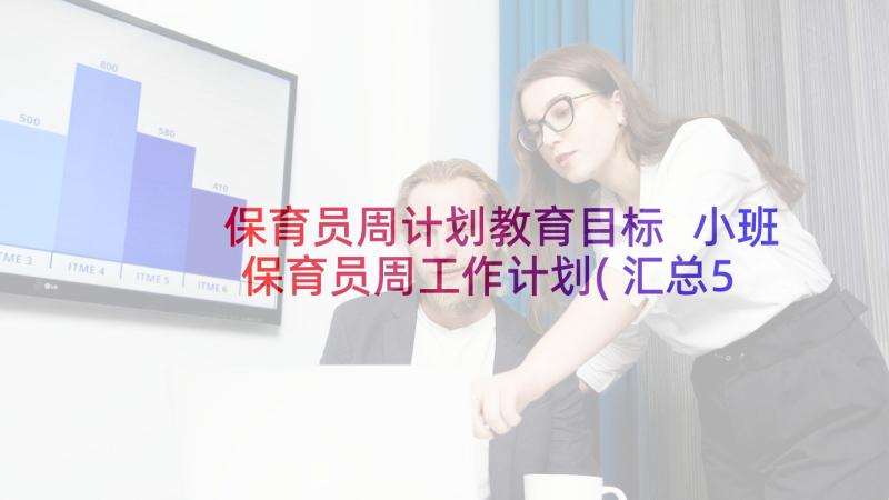 保育员周计划教育目标 小班保育员周工作计划(汇总5篇)