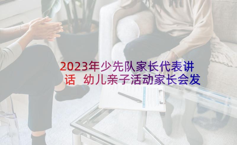 2023年少先队家长代表讲话 幼儿亲子活动家长会发言稿(优质5篇)