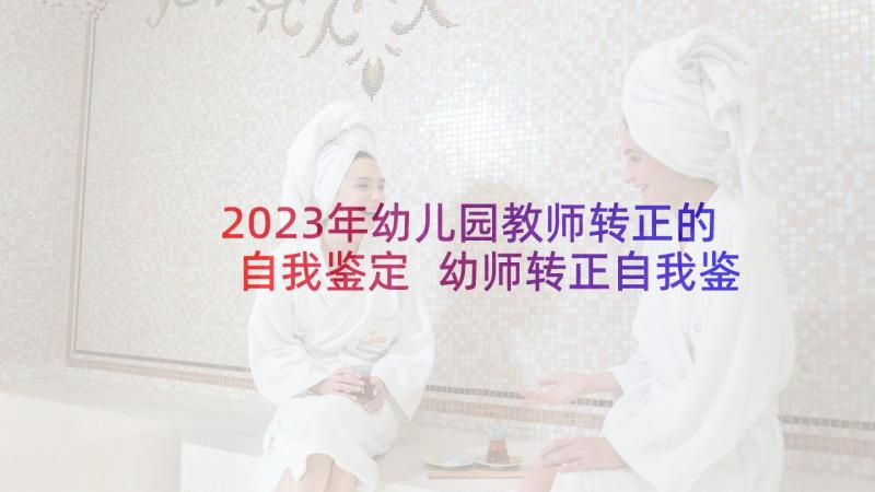 2023年幼儿园教师转正的自我鉴定 幼师转正自我鉴定(实用7篇)