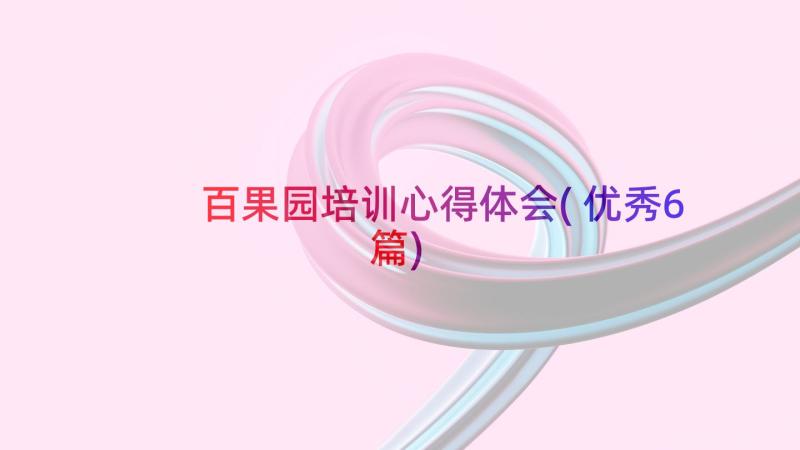 百果园培训心得体会(优秀6篇)