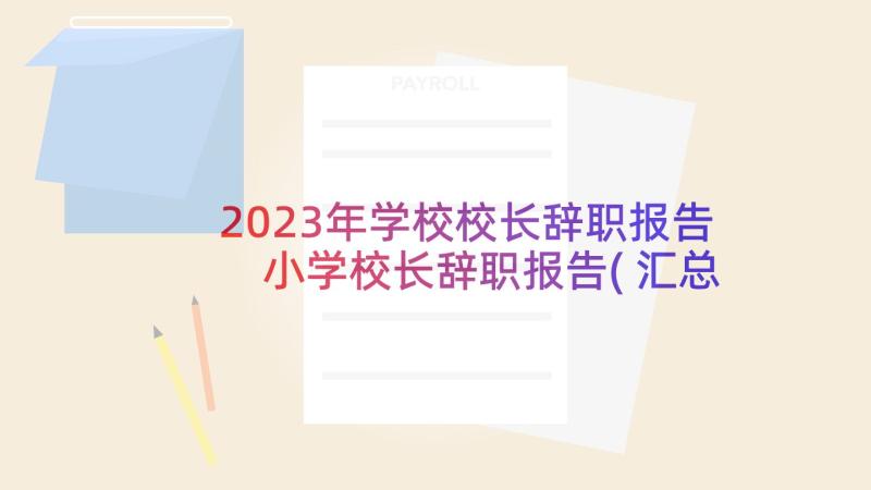 2023年学校校长辞职报告 小学校长辞职报告(汇总5篇)