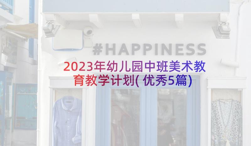 2023年幼儿园中班美术教育教学计划(优秀5篇)