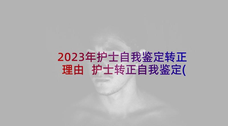 2023年护士自我鉴定转正理由 护士转正自我鉴定(实用6篇)