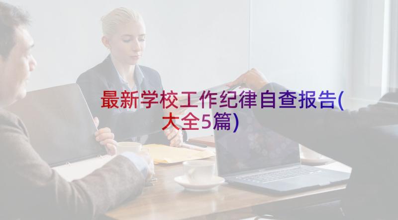 最新学校工作纪律自查报告(大全5篇)