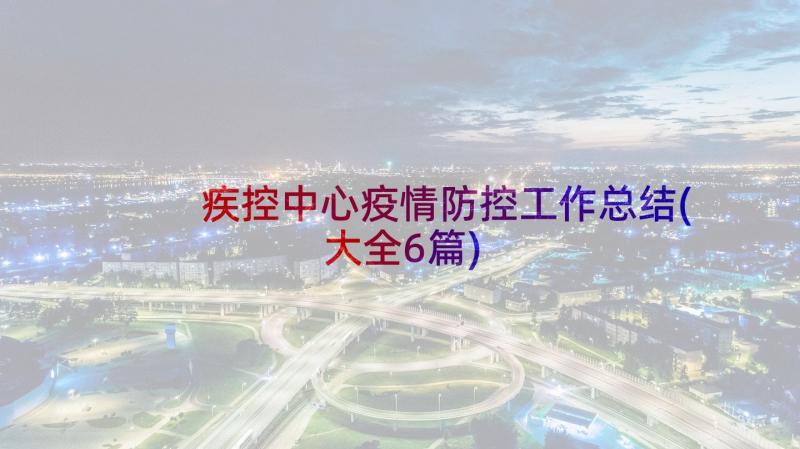 疾控中心疫情防控工作总结(大全6篇)