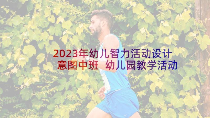 2023年幼儿智力活动设计意图中班 幼儿园教学活动方案设计意图(汇总5篇)