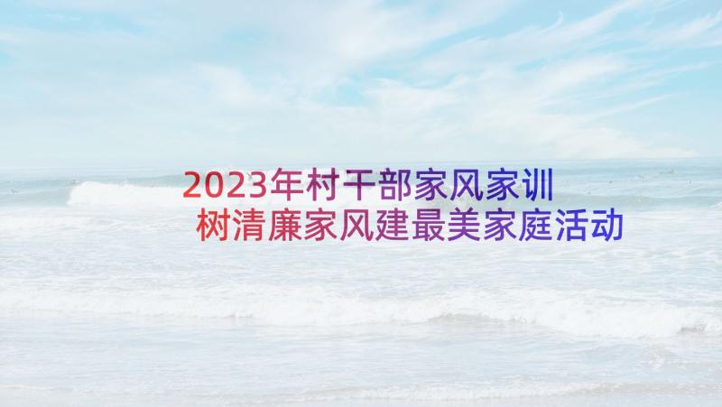 2023年村干部家风家训 树清廉家风建最美家庭活动方案(通用9篇)