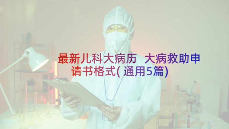 最新儿科大病历 大病救助申请书格式(通用5篇)