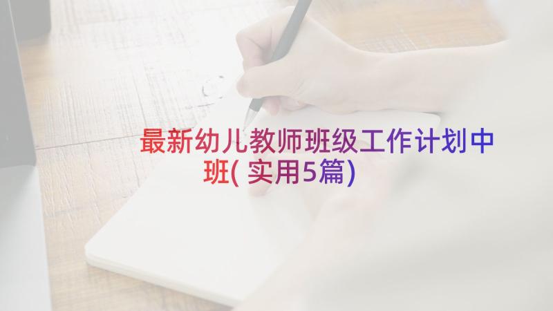 最新幼儿教师班级工作计划中班(实用5篇)