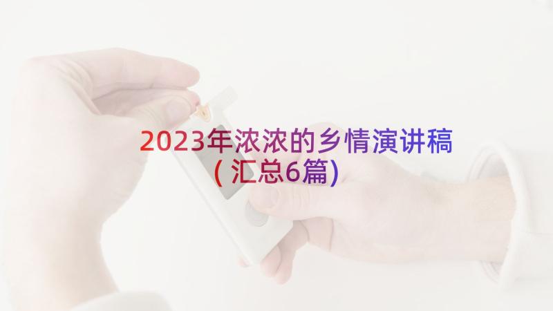 2023年浓浓的乡情演讲稿(汇总6篇)