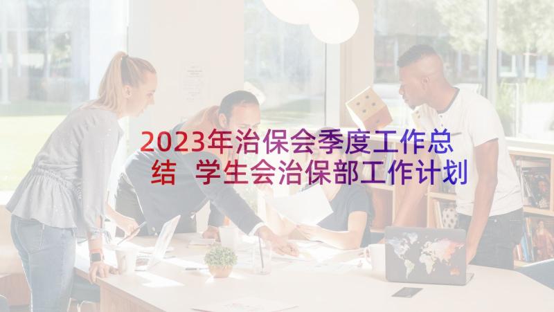 2023年治保会季度工作总结 学生会治保部工作计划(通用7篇)